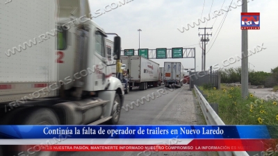 VIDEO Contin&uacute;a la falta de operador de trailers en Nuevo Laredo