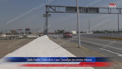 VIDEO Emite Estados Unidos alerta 4 para Tamaulipas por extrema violencia