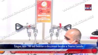 V&Iacute;DEO Llegan m&aacute;s 700 mil boletas a elecciones locales a Nuevo Laredo