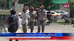 VIDEO Sensación térmica de 45 grados en Nuevo Laredo; piden cuidarse