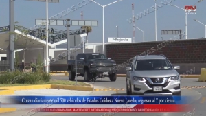 VIDEO Cruzan diariamente mil 500 vehículos de Estados Unidos a Nuevo Laredo; regresan al 7 por ciento