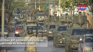 VÍDEO Arriban 400 militares para reforzar patrullaje en Nuevo Laredo