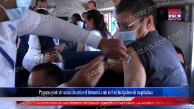 VIDEO Programa piloto de vacunaci&oacute;n anticovid favorecer&aacute; a m&aacute;s de 8 mil trabajadores de maquiladoras